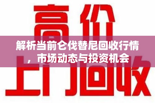 佛山解析当前仑伐替尼回收行情，市场动态与投资机会