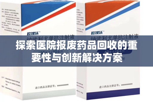 佛山探索医院报废药品回收的重要性与创新解决方案