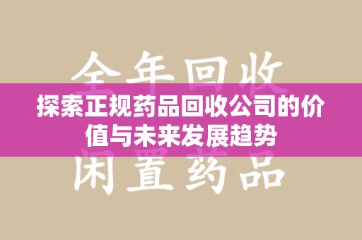 佛山探索正规药品回收公司的价值与未来发展趋势