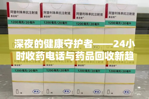 佛山深夜的健康守护者——24小时收药电话与药品回收新趋势