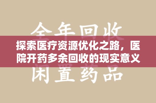 佛山探索医疗资源优化之路，医院开药多余回收的现实意义与未来方向