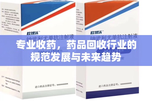 佛山专业收药，药品回收行业的规范发展与未来趋势