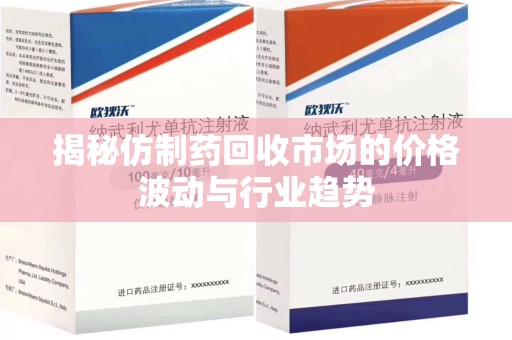 佛山揭秘仿制药回收市场的价格波动与行业趋势
