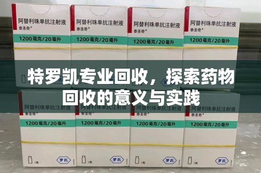 佛山特罗凯专业回收，探索药物回收的意义与实践