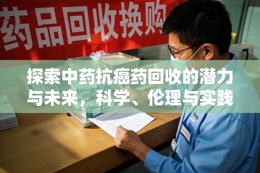 佛山探索中药抗癌药回收的潜力与未来，科学、伦理与实践的交汇