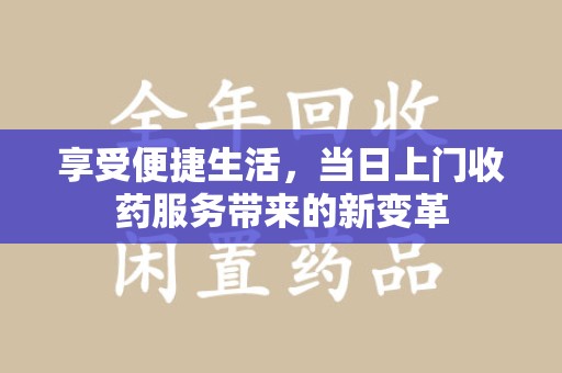 佛山享受便捷生活，当日上门收药服务带来的新变革