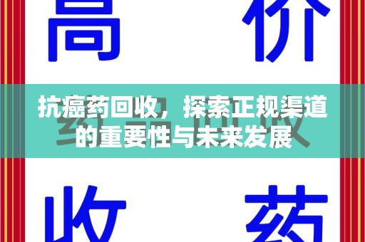 佛山抗癌药回收，探索正规渠道的重要性与未来发展