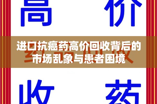 佛山进口抗癌药高价回收背后的市场乱象与患者困境
