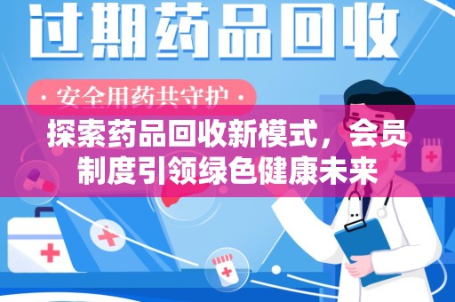佛山探索药品回收新模式，会员制度引领绿色健康未来