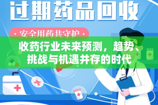 佛山收药行业未来预测，趋势、挑战与机遇并存的时代