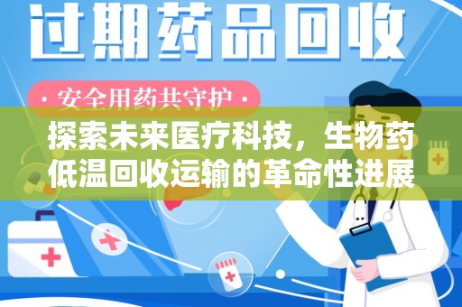 佛山探索未来医疗科技，生物药低温回收运输的革命性进展