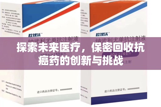 佛山探索未来医疗，保密回收抗癌药的创新与挑战