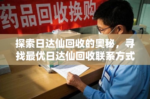 佛山探索日达仙回收的奥秘，寻找最优日达仙回收联系方式之道