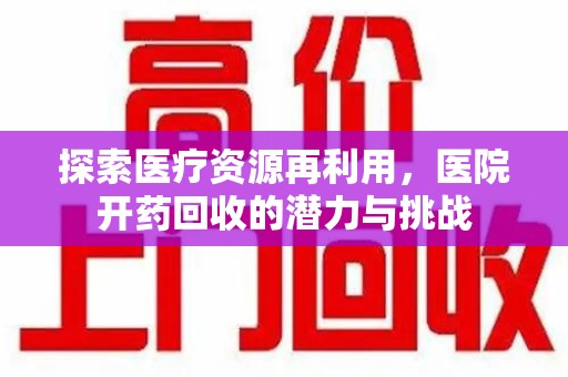 佛山探索医疗资源再利用，医院开药回收的潜力与挑战