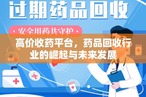 佛山高价收药平台，药品回收行业的崛起与未来发展