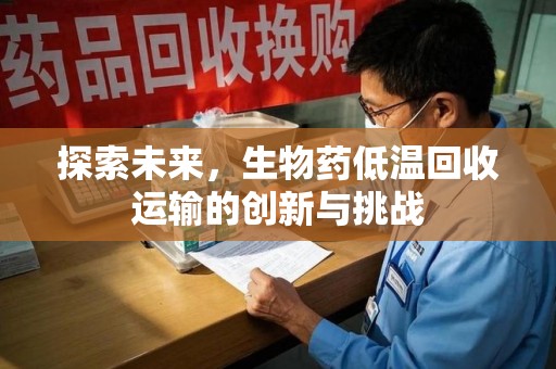 佛山探索未来，生物药低温回收运输的创新与挑战