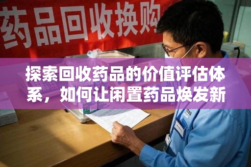 佛山探索回收药品的价值评估体系，如何让闲置药品焕发新生命