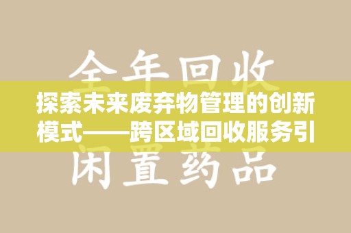 佛山探索未来废弃物管理的创新模式——跨区域回收服务引领环保新趋势