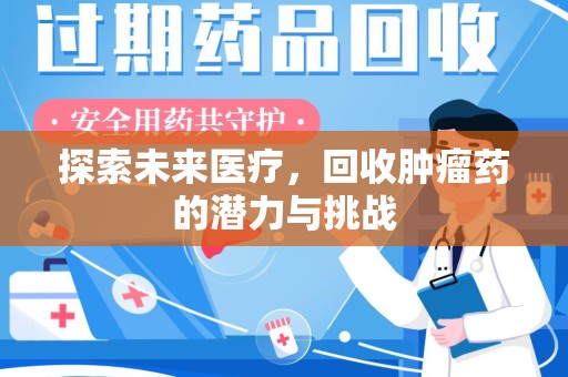 佛山探索未来医疗，回收肿瘤药的潜力与挑战