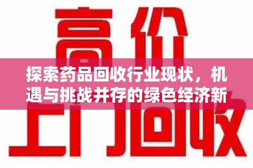 佛山探索药品回收行业现状，机遇与挑战并存的绿色经济新领域
