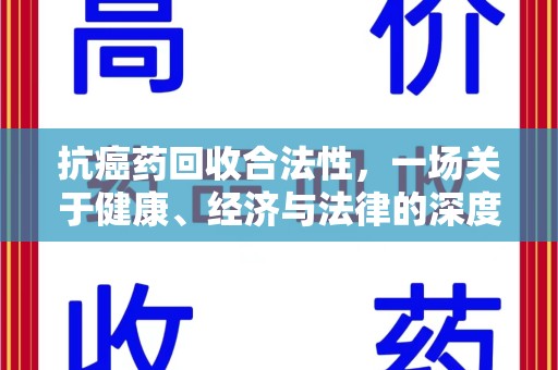 佛山抗癌药回收合法性，一场关于健康、经济与法律的深度探讨