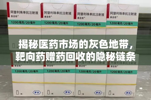 佛山揭秘医药市场的灰色地带，靶向药赠药回收的隐秘链条