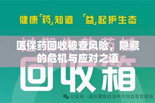 佛山医保药回收被查风险，隐藏的危机与应对之道