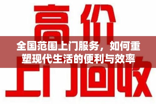 佛山全国范围上门服务，如何重塑现代生活的便利与效率