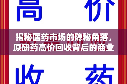 佛山揭秘医药市场的隐秘角落，原研药高价回收背后的商业逻辑与社会影响