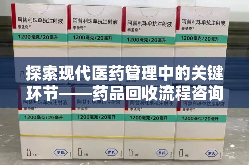 佛山探索现代医药管理中的关键环节——药品回收流程咨询与实践
