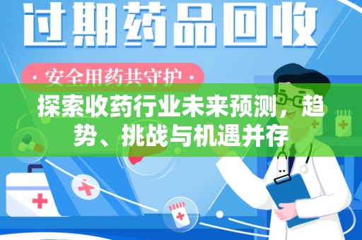 佛山探索收药行业未来预测，趋势、挑战与机遇并存