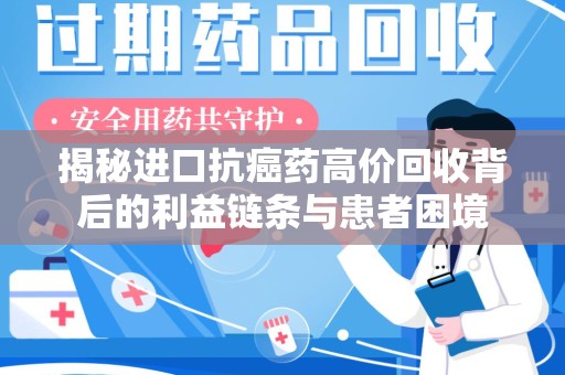佛山揭秘进口抗癌药高价回收背后的利益链条与患者困境