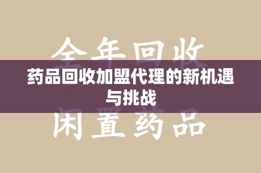 佛山药品回收加盟代理的新机遇与挑战