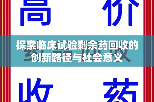 佛山探索临床试验剩余药回收的创新路径与社会意义